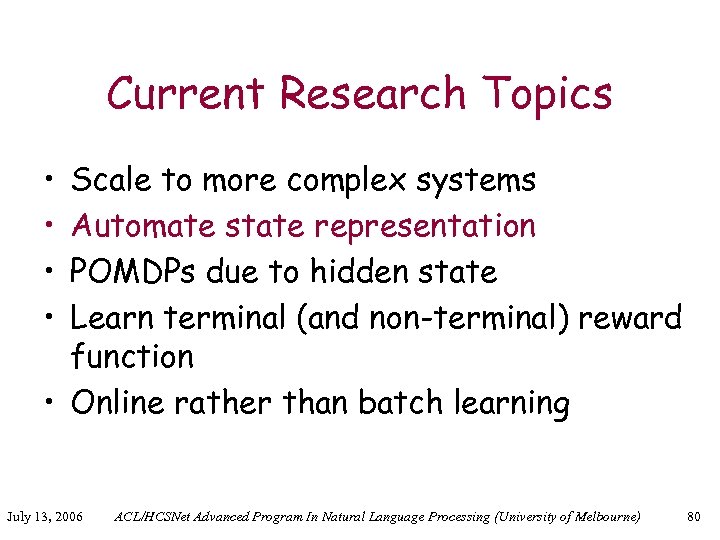 Current Research Topics • • Scale to more complex systems Automate state representation POMDPs