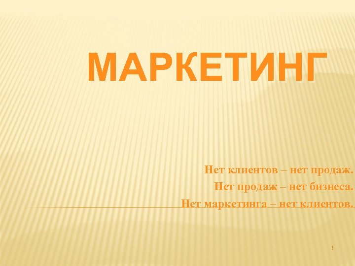 МАРКЕТИНГ Нет клиентов – нет продаж. Нет продаж – нет бизнеса. Нет маркетинга –