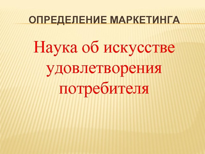 ОПРЕДЕЛЕНИЕ МАРКЕТИНГА Наука об искусстве удовлетворения потребителя 