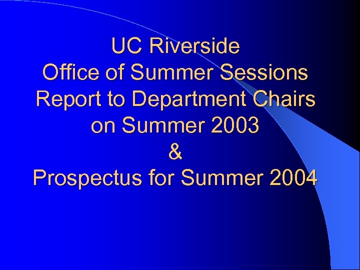 UC Riverside Office of Summer Sessions Report to Department Chairs on Summer 2003 &