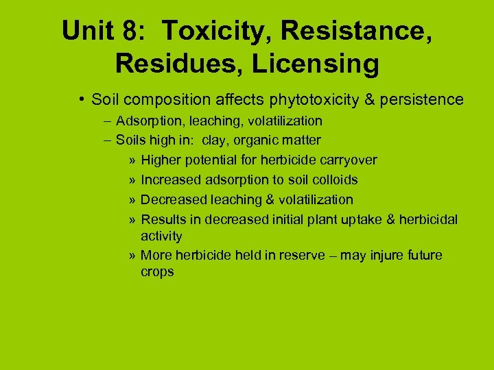 Unit 8: Toxicity, Resistance, Residues, Licensing • Soil composition affects phytotoxicity & persistence –