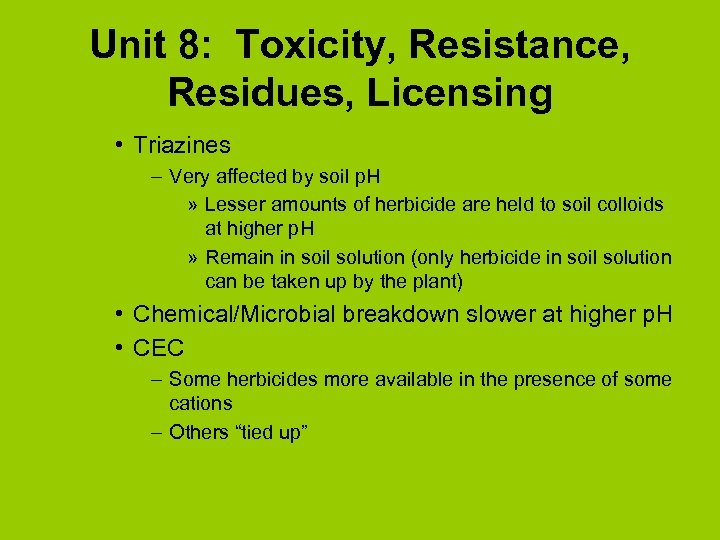 Unit 8: Toxicity, Resistance, Residues, Licensing • Triazines – Very affected by soil p.