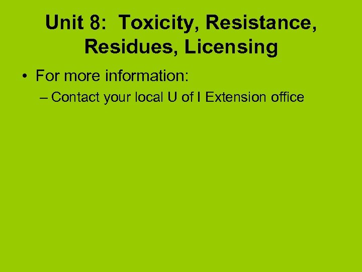 Unit 8: Toxicity, Resistance, Residues, Licensing • For more information: – Contact your local