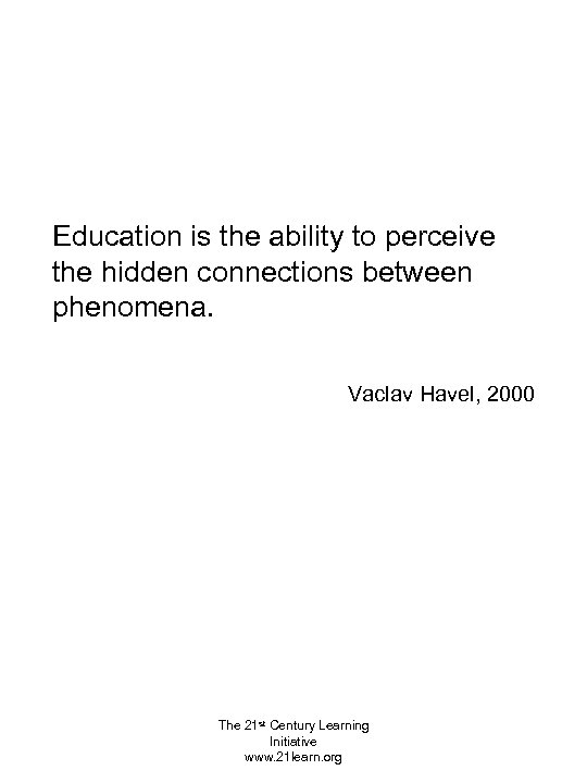 Education is the ability to perceive the hidden connections between phenomena. Vaclav Havel, 2000