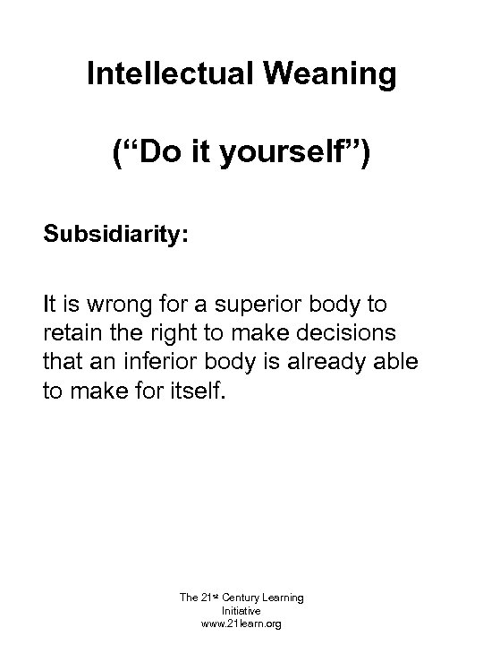 Intellectual Weaning (“Do it yourself”) Subsidiarity: It is wrong for a superior body to
