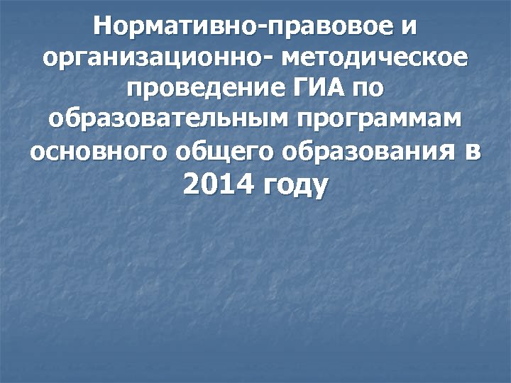 Нормативно-правовое и организационно- методическое проведение ГИА по образовательным программам основного общего образования в 2014