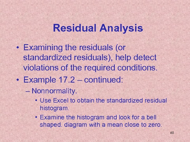 Residual Analysis • Examining the residuals (or standardized residuals), help detect violations of the