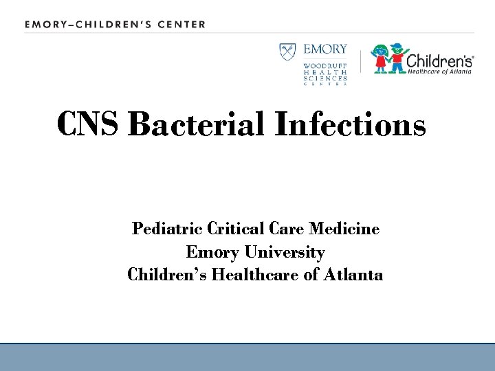 CNS Bacterial Infections Pediatric Critical Care Medicine Emory University Children’s Healthcare of Atlanta 