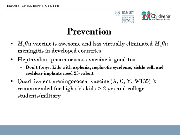 Prevention • H. flu vaccine is awesome and has virtually eliminated H. flu meningitis