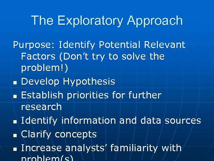 The Exploratory Approach Purpose: Identify Potential Relevant Factors (Don’t try to solve the problem!)