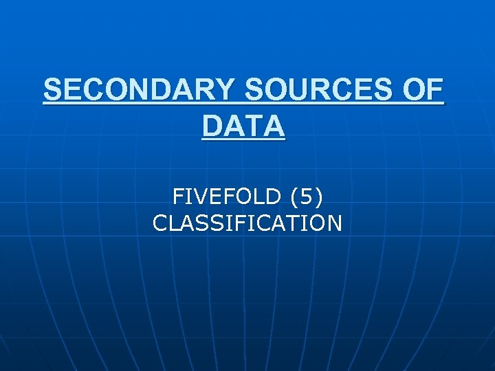 SECONDARY SOURCES OF DATA FIVEFOLD (5) CLASSIFICATION 