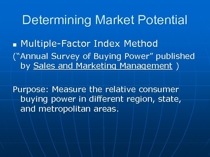 Determining Market Potential n Multiple-Factor Index Method (“Annual Survey of Buying Power” published by