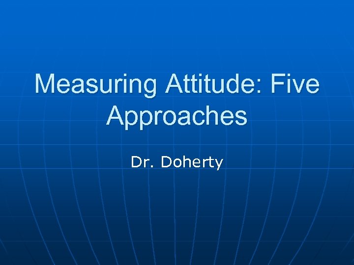 Measuring Attitude: Five Approaches Dr. Doherty 