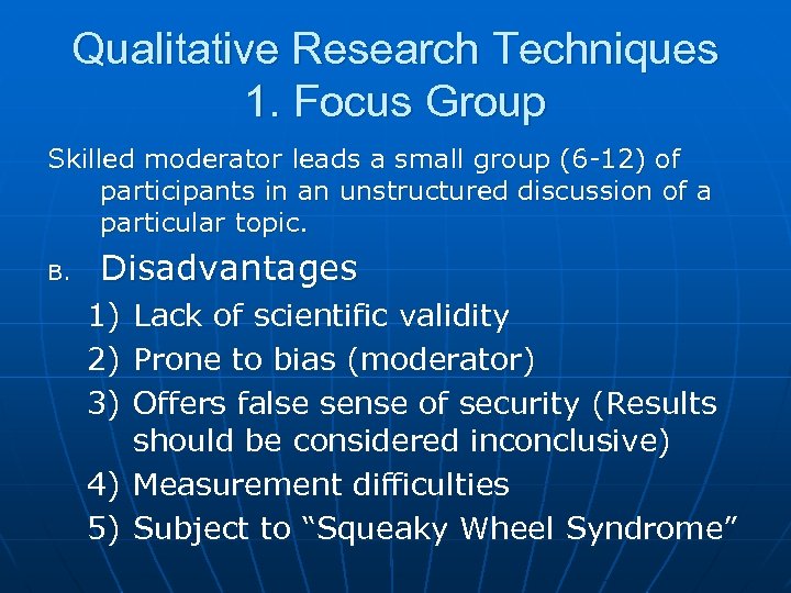 Qualitative Research Techniques 1. Focus Group Skilled moderator leads a small group (6 -12)