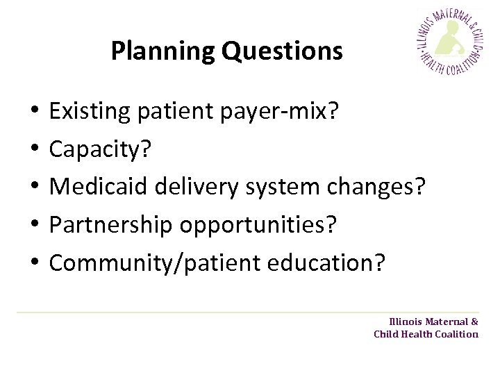 Planning Questions • • • Existing patient payer-mix? Capacity? Medicaid delivery system changes? Partnership