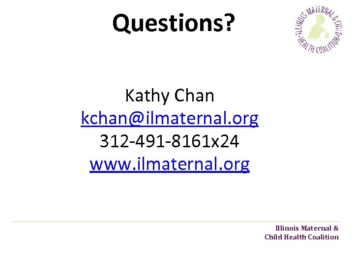 Questions? Kathy Chan kchan@ilmaternal. org 312 -491 -8161 x 24 www. ilmaternal. org Illinois