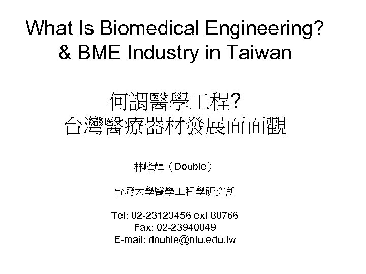 What Is Biomedical Engineering? & BME Industry in Taiwan 何謂醫學 程? 台灣醫療器材發展面面觀 林峰輝（Double） 台灣大學醫學