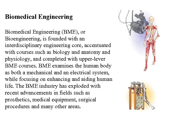 Biomedical Engineering (BME), or Bioengineering, is founded with an interdisciplinary engineering core, accentuated with