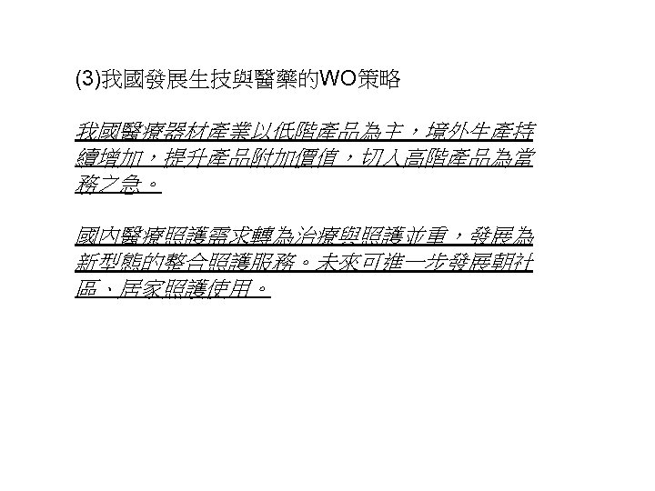 (3)我國發展生技與醫藥的WO策略 我國醫療器材產業以低階產品為主，境外生產持 續增加，提升產品附加價值，切入高階產品為當 務之急。 國內醫療照護需求轉為治療與照護並重，發展為 新型態的整合照護服務。未來可進一步發展朝社 區、居家照護使用。 37 