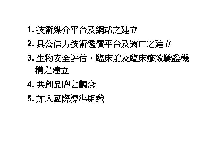 1. 技術媒介平台及網站之建立 2. 具公信力技術鑑價平台及窗口之建立 3. 生物安全評估、臨床前及臨床療效驗證機 構之建立 4. 共創品牌之觀念 5. 加入國際標準組織 42 