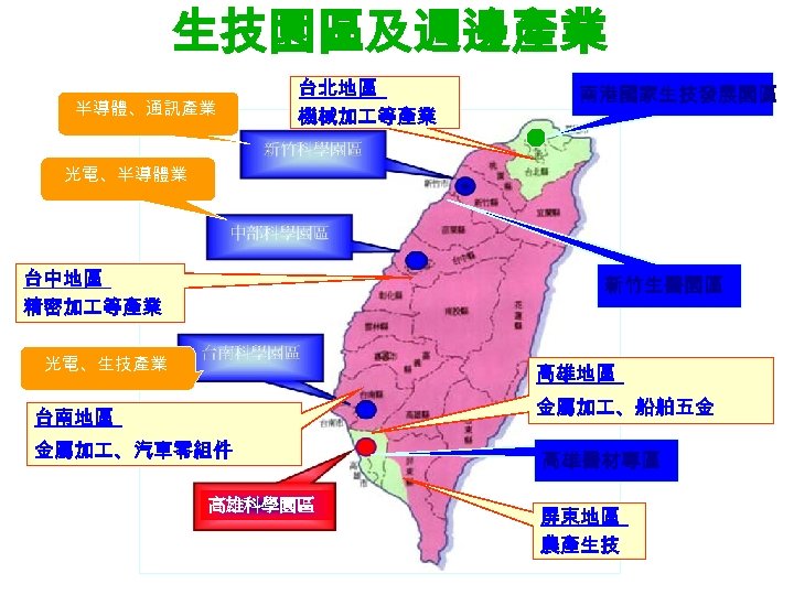 生技園區及週邊產業 半導體、通訊產業 台北地區 機械加 等產業 南港國家生技發展園區 光電、半導體業 台中地區 精密加 等產業 新竹生醫園區 光電、生技產業 高雄地區 金屬加