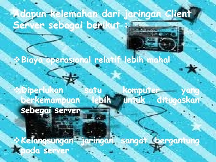 Adapun kelemahan dari jaringan Client Server sebagai berikut : v Biaya operasional relatif lebih