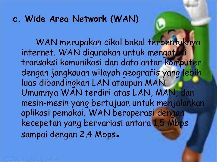 c. Wide Area Network (WAN) WAN merupakan cikal bakal terbentuknya internet. WAN digunakan untuk