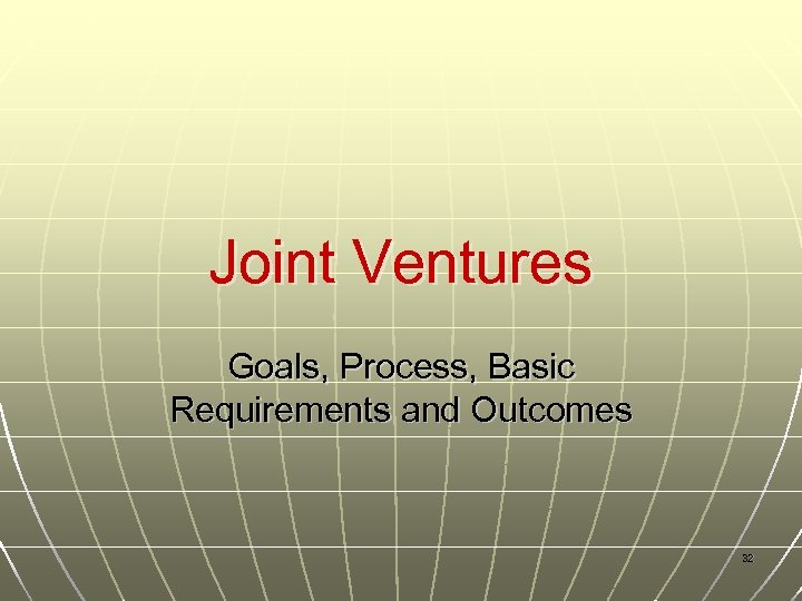 Joint Ventures Goals, Process, Basic Requirements and Outcomes 32 