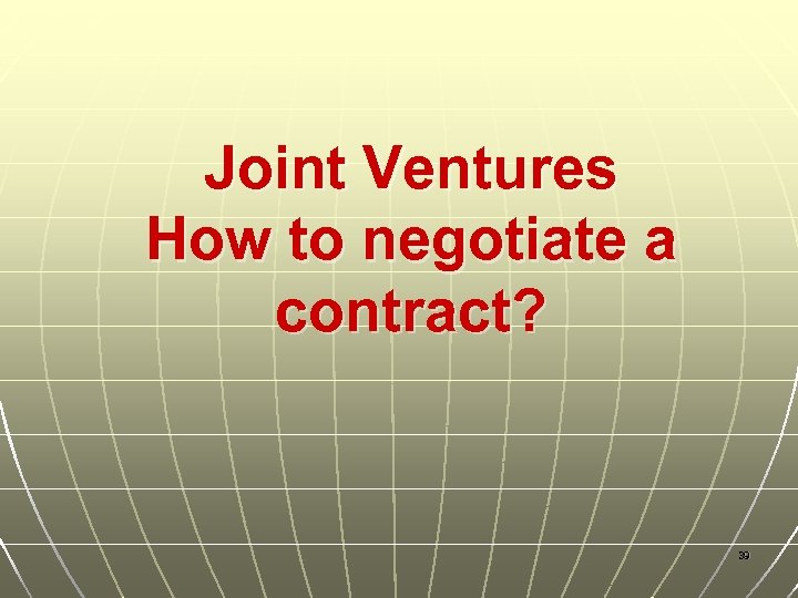 Joint Ventures How to negotiate a contract? 39 