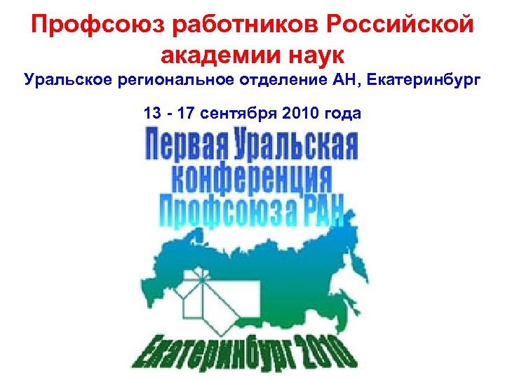 Профсоюз работников Российской академии наук Уральское региональное отделение АН, Екатеринбург 13 - 17 сентября