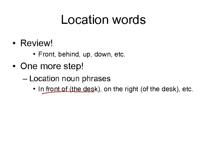 Location words • Review! • Front, behind, up, down, etc. • One more step!