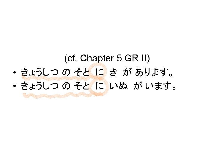 (cf. Chapter 5 GR II) • きょうしつ の そと に き が あります。 •