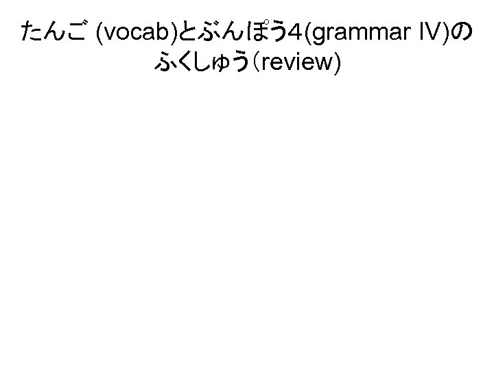 たんご (vocab)とぶんぽう４(grammar IV)の ふくしゅう（review) 