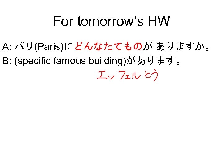 For tomorrow’s HW A: パリ(Paris)にどんなたてものが ありますか。 B: (specific famous building)があります。 