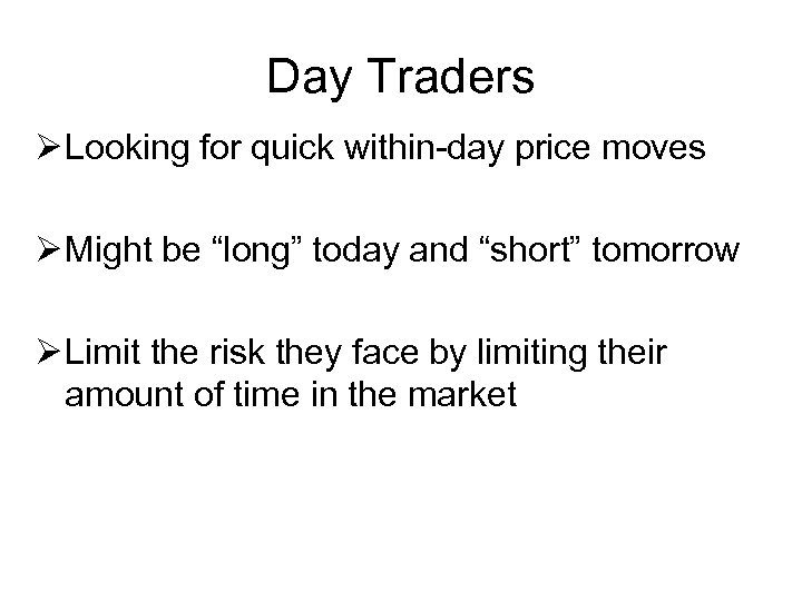 Day Traders Ø Looking for quick within-day price moves Ø Might be “long” today