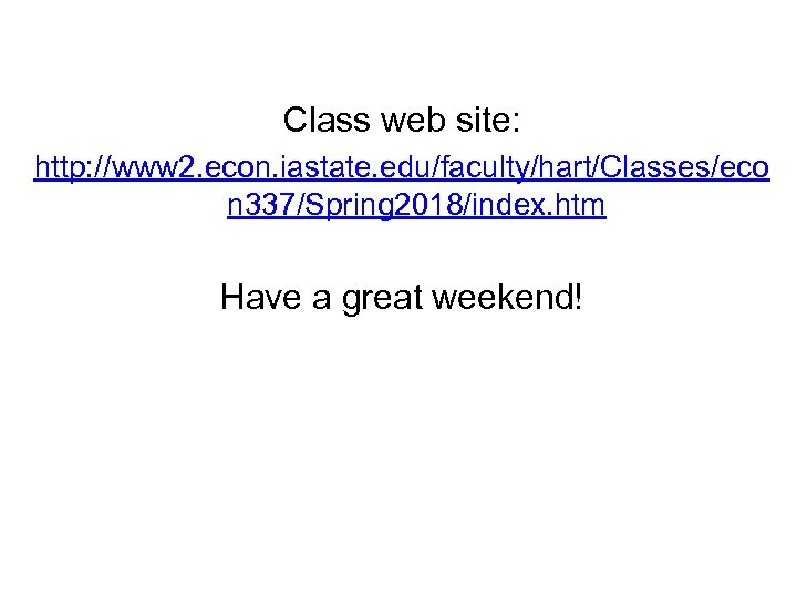 Class web site: http: //www 2. econ. iastate. edu/faculty/hart/Classes/eco n 337/Spring 2018/index. htm Have