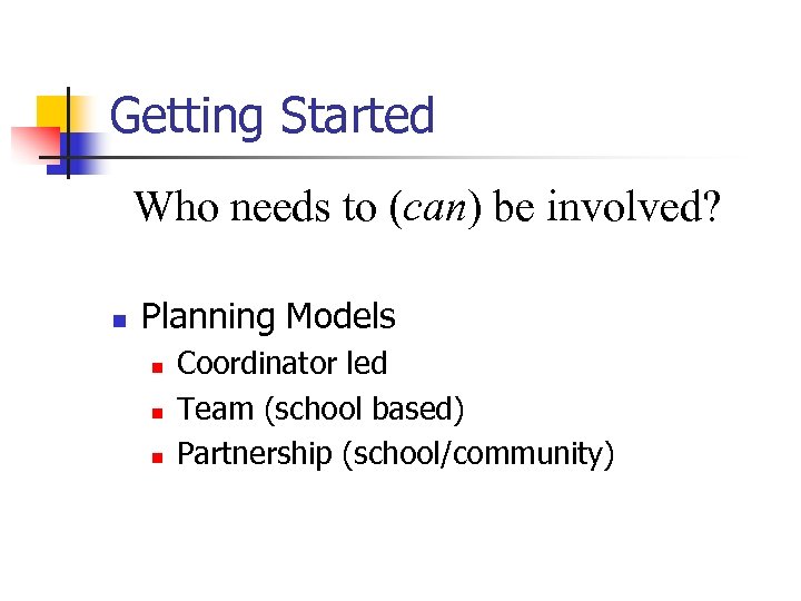 Getting Started Who needs to (can) be involved? n Planning Models n n n