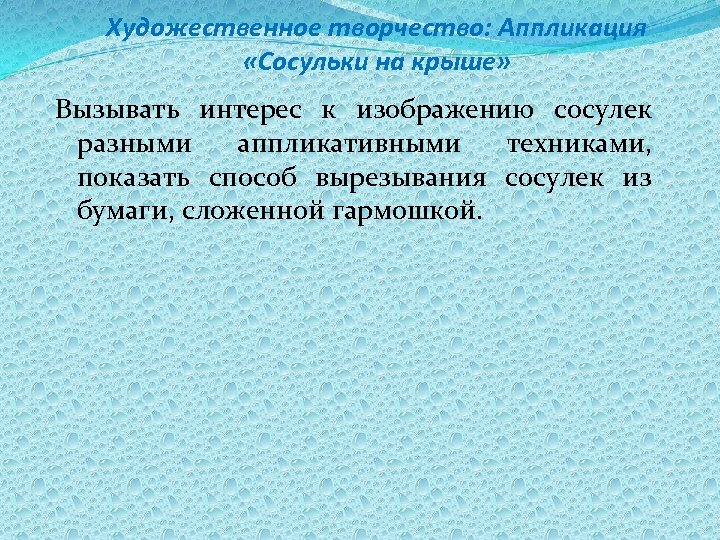 Художественное творчество: Аппликация «Сосульки на крыше» Вызывать интерес к изображению сосулек разными аппликативными техниками,