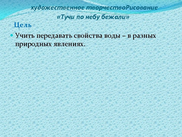 художественное творчество. Рисование «Тучи по небу бежали» Цель Учить передавать свойства воды – в