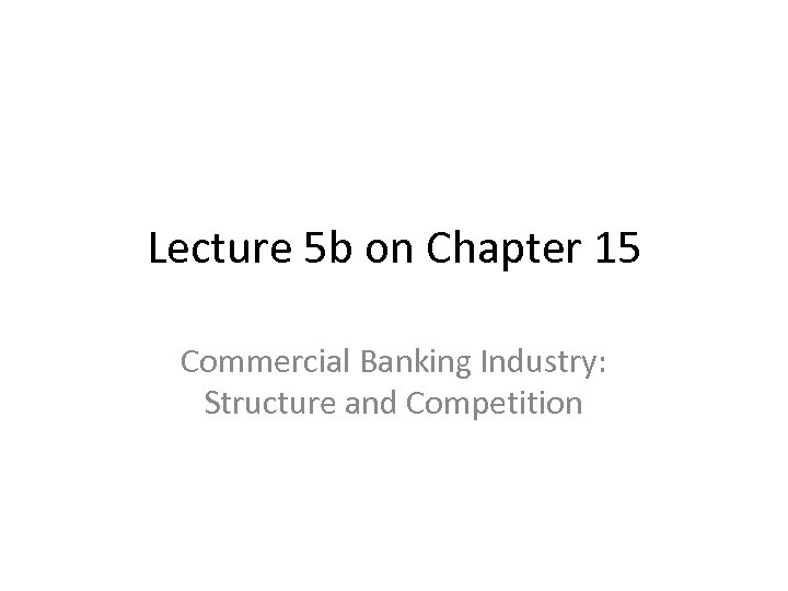 Lecture 5 b on Chapter 15 Commercial Banking Industry: Structure and Competition 