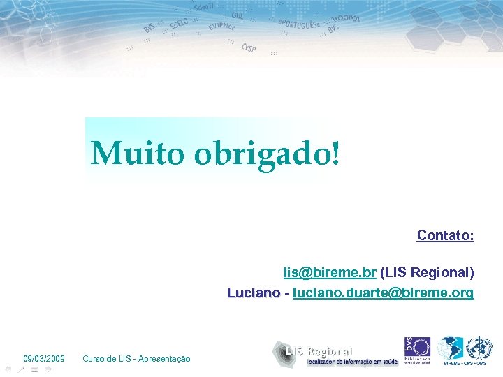 Muito obrigado! Contato: lis@bireme. br (LIS Regional) Luciano - luciano. duarte@bireme. org 09/03/2009 Curso