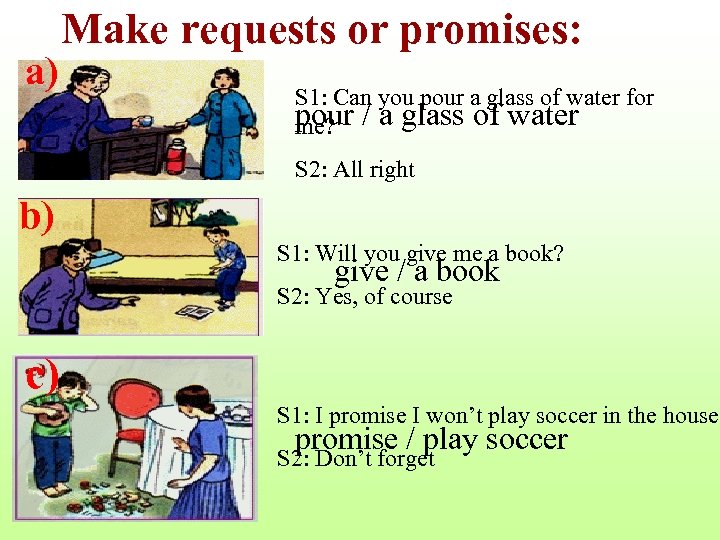 a) Make requests or promises: S 1: Can you pour a glass of water