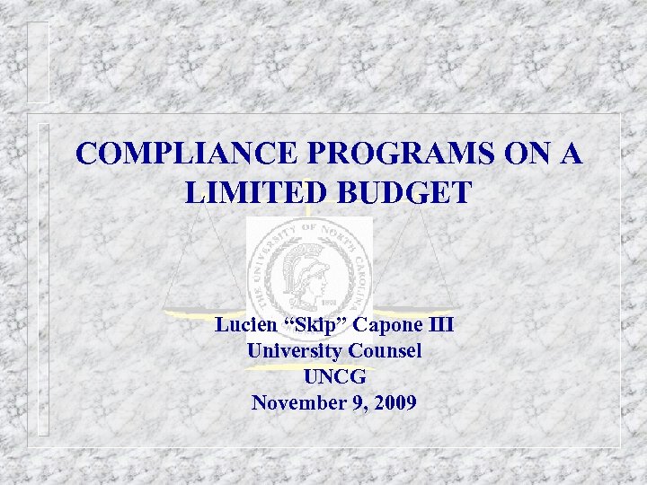 COMPLIANCE PROGRAMS ON A LIMITED BUDGET Lucien “Skip” Capone III University Counsel UNCG November