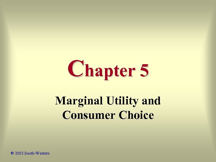 Chapter 5 Marginal Utility and Consumer Choice © 2002 South-Western 