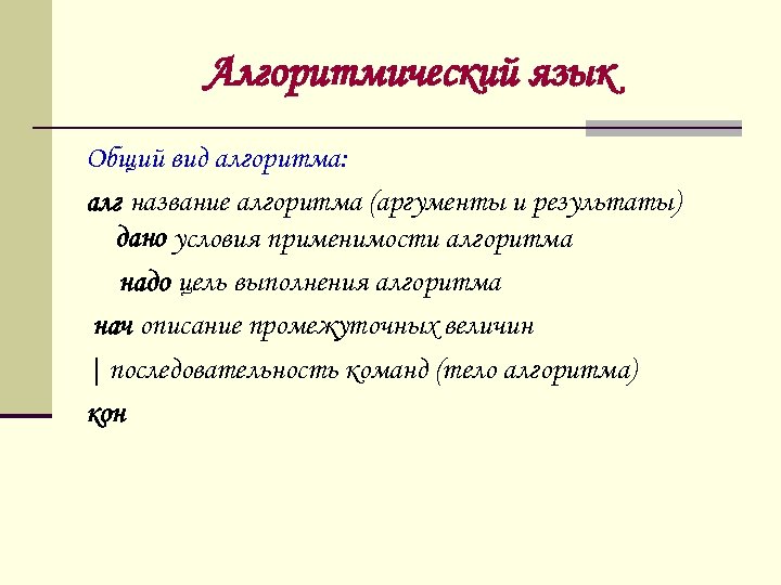 Алгоритмический язык Общий вид алгоритма: алг название алгоритма (аргументы и результаты) дано условия применимости
