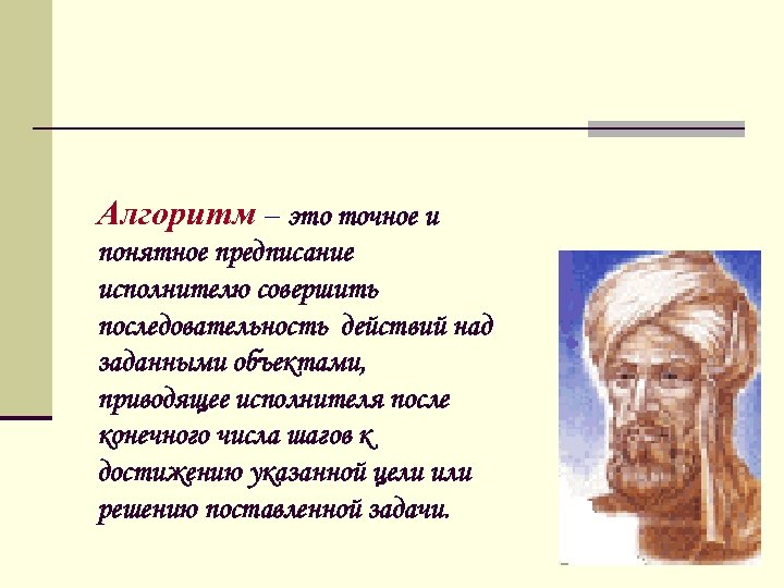 Алгоритм – это точное и понятное предписание исполнителю совершить последовательность действий над заданными объектами,