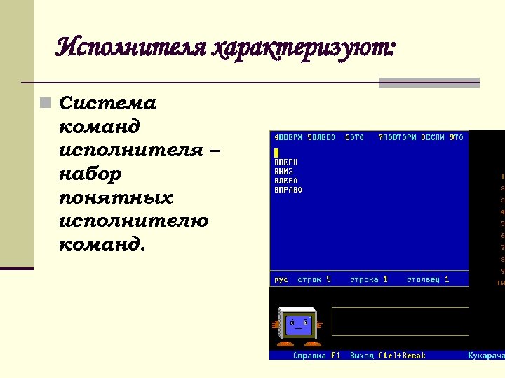 Исполнителя характеризуют: n Система команд исполнителя – набор понятных исполнителю команд. 