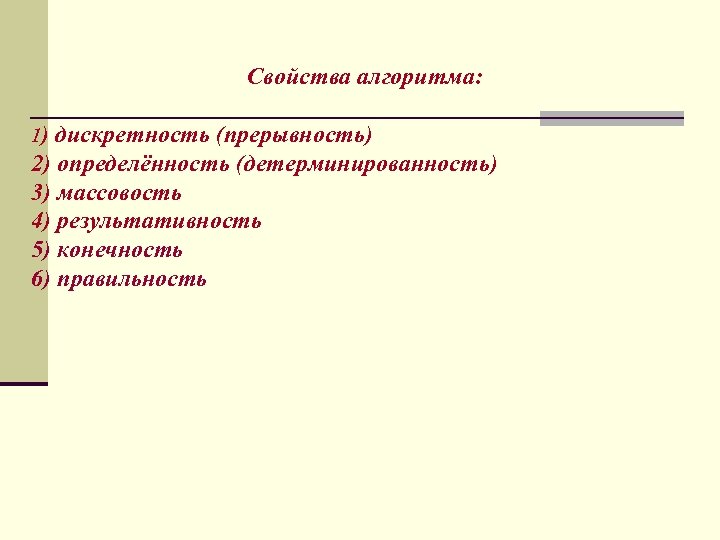 Свойства алгоритма: 1) дискретность (прерывность) 2) определённость (детерминированность) 3) массовость 4) результативность 5) конечность