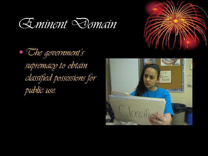 Eminent Domain • The government’s supremacy to obtain classified possessions for public use. 