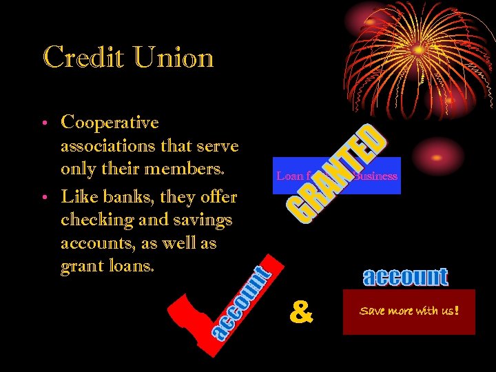 Credit Union • Cooperative associations that serve only their members. • Like banks, they